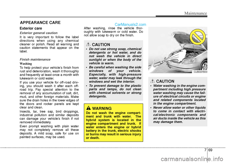 Hyundai Sonata Hybrid 2012  Owners Manual 769
Maintenance
APPEARANCE CARE
Exterior care
Exterior general caution 
It is very important to follow the label
directions when using any chemical
cleaner or polish. Read all warning and
caution stat