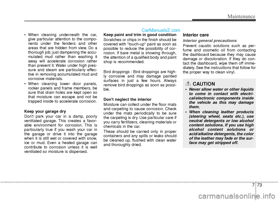 Hyundai Sonata Hybrid 2012  Owners Manual 773
Maintenance
give particular attention to the compo-
nents under the fenders and other
areas that are hidden from view. Do a
thorough job; just dampening the accu-
mulated mud rather than washing i