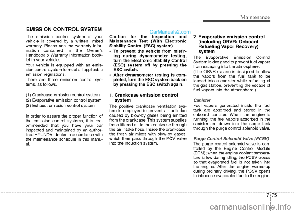 Hyundai Sonata Hybrid 2012  Owners Manual 775
Maintenance
EMISSION CONTROL SYSTEM
The emission control system of your
vehicle is covered by a written limited
warranty. Please see the warranty infor-
mation contained in the Owner’s
Handbook 