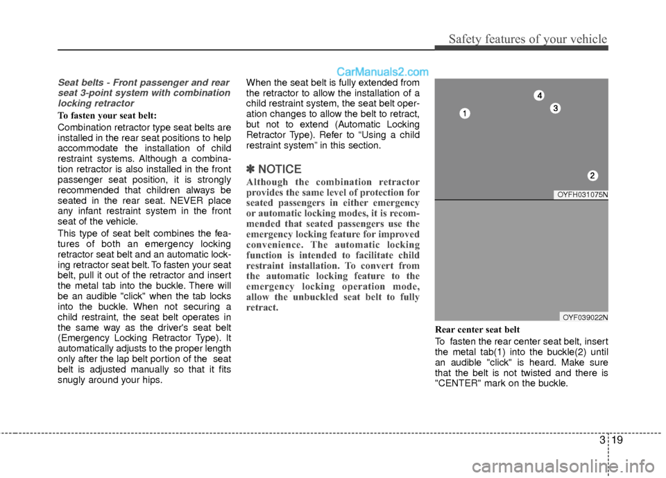 Hyundai Sonata Hybrid 2012 Owners Guide 319
Safety features of your vehicle
Seat belts - Front passenger and rearseat 3-point system with combinationlocking retractor
To fasten your seat belt: 
Combination retractor type seat belts are
inst