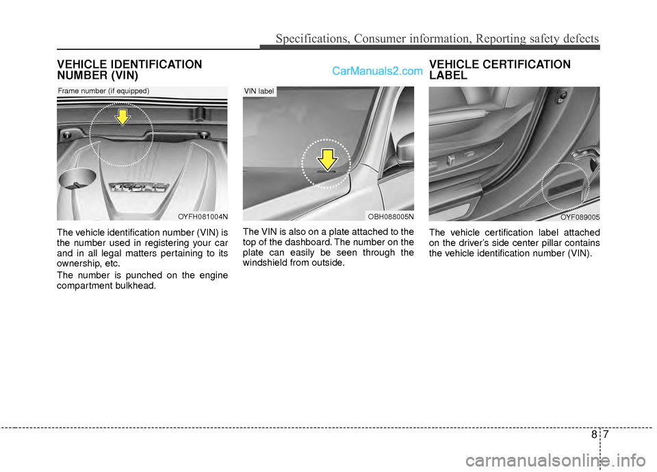 Hyundai Sonata Hybrid 2012  Owners Manual 87
Specifications, Consumer information, Reporting safety defects
VEHICLE IDENTIFICATION
NUMBER (VIN)
The vehicle identification number (VIN) is
the number used in registering your car
and in all lega