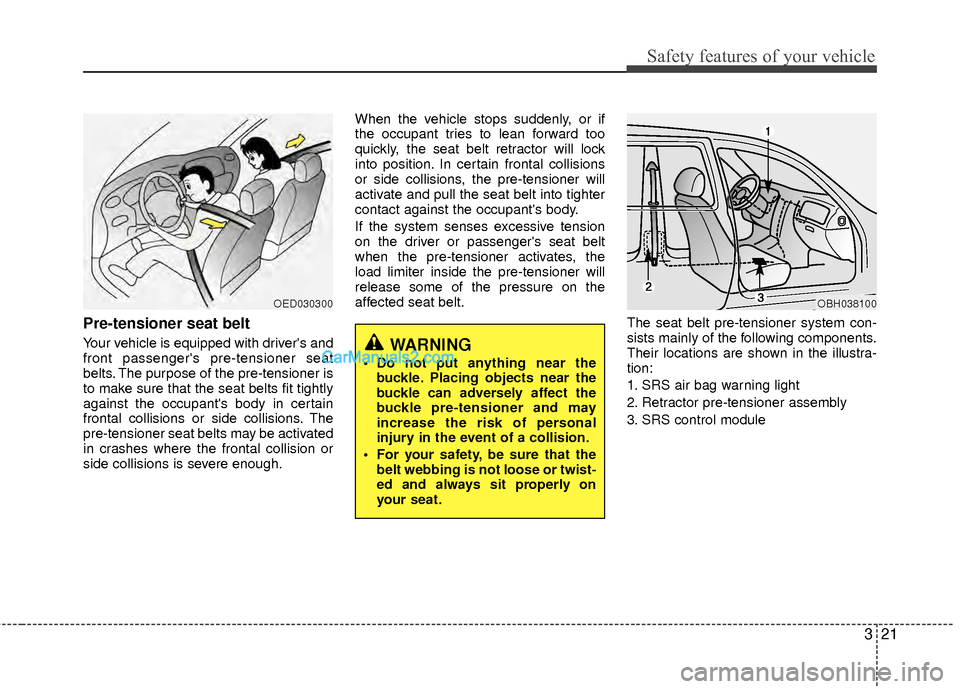 Hyundai Sonata Hybrid 2012 Owners Guide 321
Safety features of your vehicle
Pre-tensioner seat belt 
Your vehicle is equipped with drivers and
front passengers pre-tensioner seat
belts. The purpose of the pre-tensioner is
to make sure tha