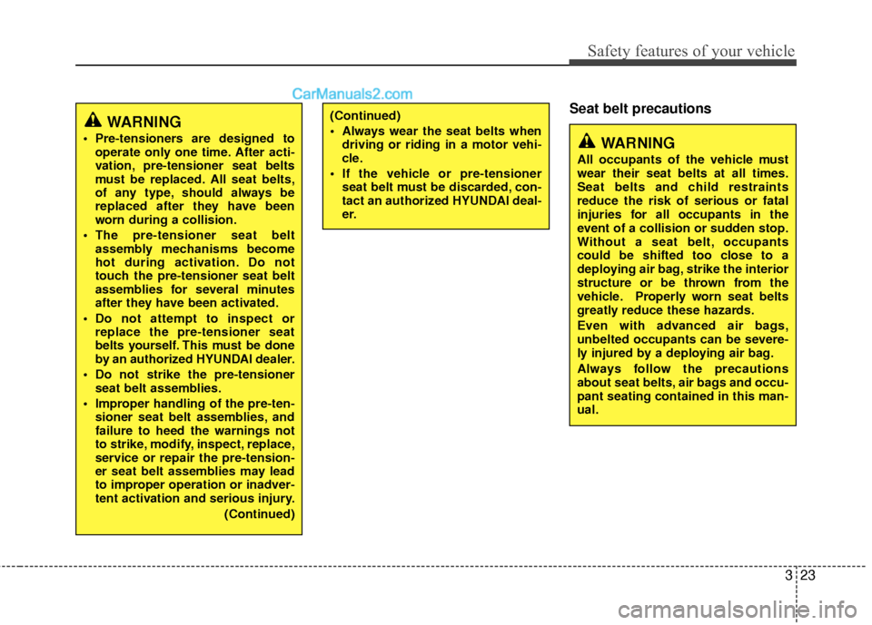 Hyundai Sonata Hybrid 2012 Owners Guide 323
Safety features of your vehicle
Seat belt precautions
WARNING
 Pre-tensioners are designed tooperate only one time. After acti-
vation, pre-tensioner seat belts
must be replaced. All seat belts,
o