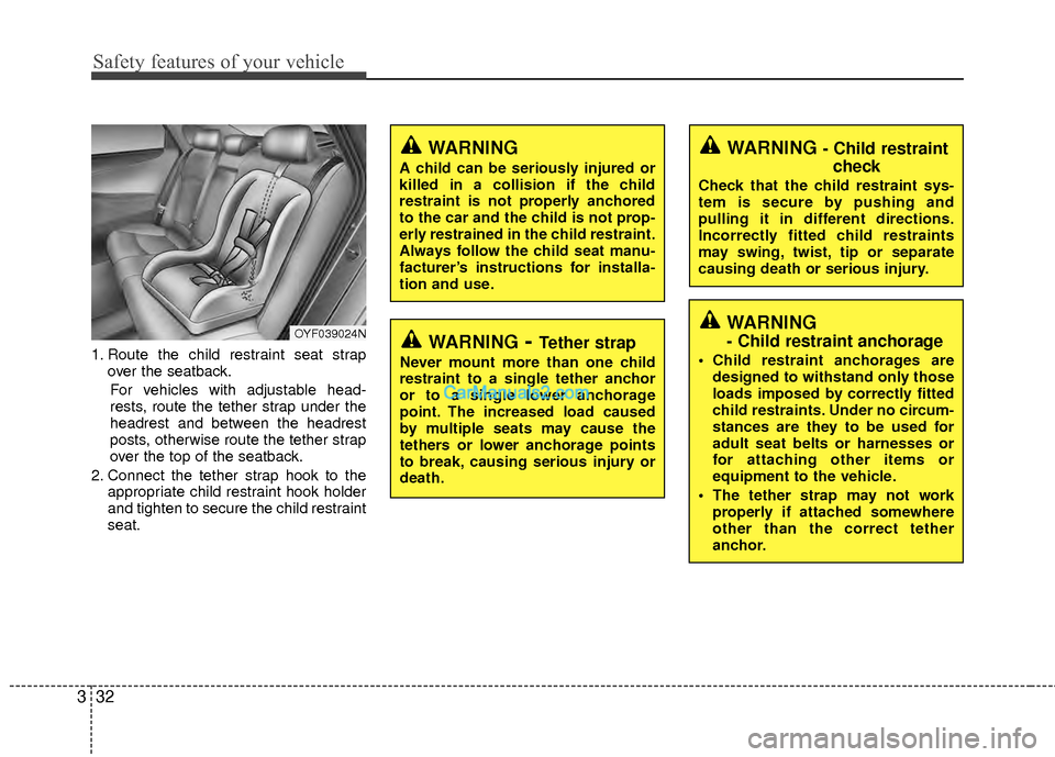 Hyundai Sonata Hybrid 2012 Owners Guide Safety features of your vehicle
32
3
1. Route the child restraint seat strap
over the seatback.
For vehicles with adjustable head-
rests, route the tether strap under the
headrest and between the head