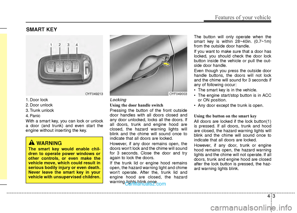 Hyundai Sonata Hybrid 2012 Manual Online 43
Features of your vehicle
SMART KEY
1. Door lock
2. Door unlock
3. Trunk unlock
4. Panic
With a smart key, you can lock or unlock
a door (and trunk) and even start the
engine without inserting the k Hyundai Sonata Hybrid 2012 Manual Online 43
Features of your vehicle
SMART KEY
1. Door lock
2. Door unlock
3. Trunk unlock
4. Panic
With a smart key, you can lock or unlock
a door (and trunk) and even start the
engine without inserting the k