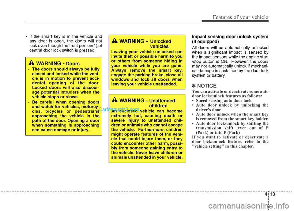 Hyundai Sonata Hybrid 2012  Owners Manual 413
Features of your vehicle
 If the smart key is in the vehicle andany door is open, the doors will not
lock even though the front portion(1) of
central door lock switch is pressed.Impact sensing doo