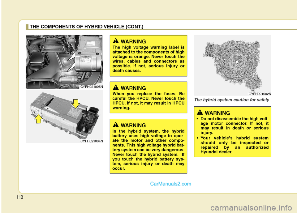 Hyundai Sonata Hybrid 2011  Owners Manual H8
The hybrid system caution for safety
THE COMPONENTS OF HYBRID VEHICLE (CONT.)
WARNING
In the hybrid system, the hybrid
battery uses high voltage to oper-
ate the motor and other compo-
nents. This 