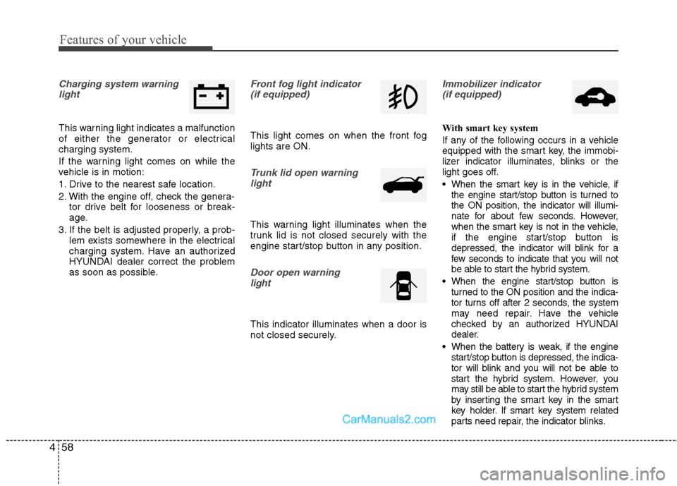 Hyundai Sonata Hybrid 2011  Owners Manual Features of your vehicle
58 4
Charging system warning
light
This warning light indicates a malfunction
of either the generator or electrical
charging system.
If the warning light comes on while the
ve