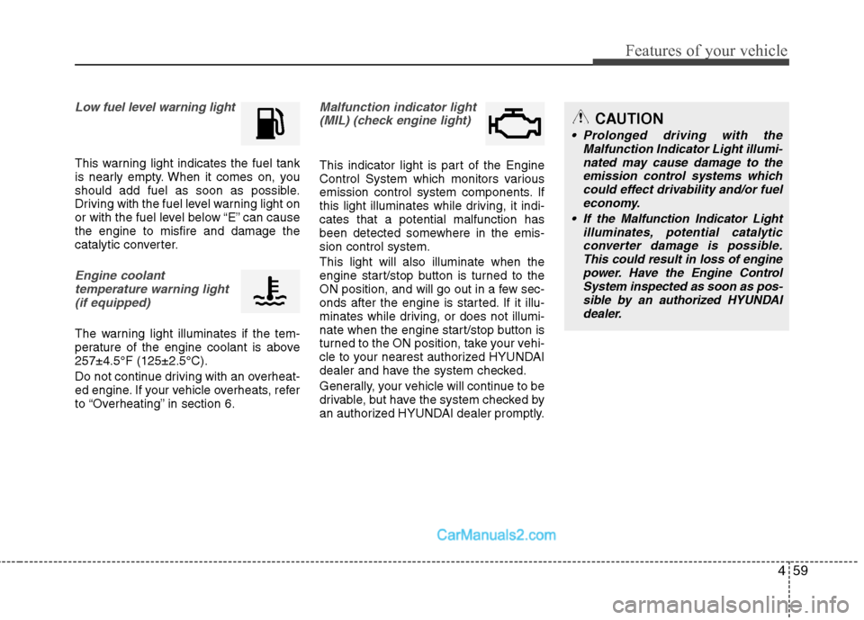 Hyundai Sonata Hybrid 2011  Owners Manual 459
Features of your vehicle
Low fuel level warning light
This warning light indicates the fuel tank
is nearly empty. When it comes on, you
should add fuel as soon as possible.
Driving with the fuel l