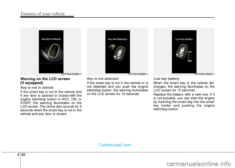 Hyundai Sonata Hybrid 2011  Owners Manual Features of your vehicle
62 4
Warning on the LCD screen
(if equipped)
Key is not in vehicle
If the smart key is not in the vehicle and
if any door is opened or closed with the
engine start/stop button