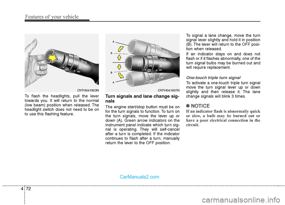 Hyundai Sonata Hybrid 2011  Owners Manual Features of your vehicle
72 4
To flash the headlights, pull the lever
towards you. It will return to the normal
(low beam) position when released. The
headlight switch does not need to be on
to use th