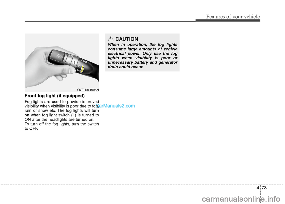 Hyundai Sonata Hybrid 2011  Owners Manual 473
Features of your vehicle
Front fog light (if equipped)  
Fog lights are used to provide improved
visibility when visibility is poor due to fog,
rain or snow etc. The fog lights will turn
on when f