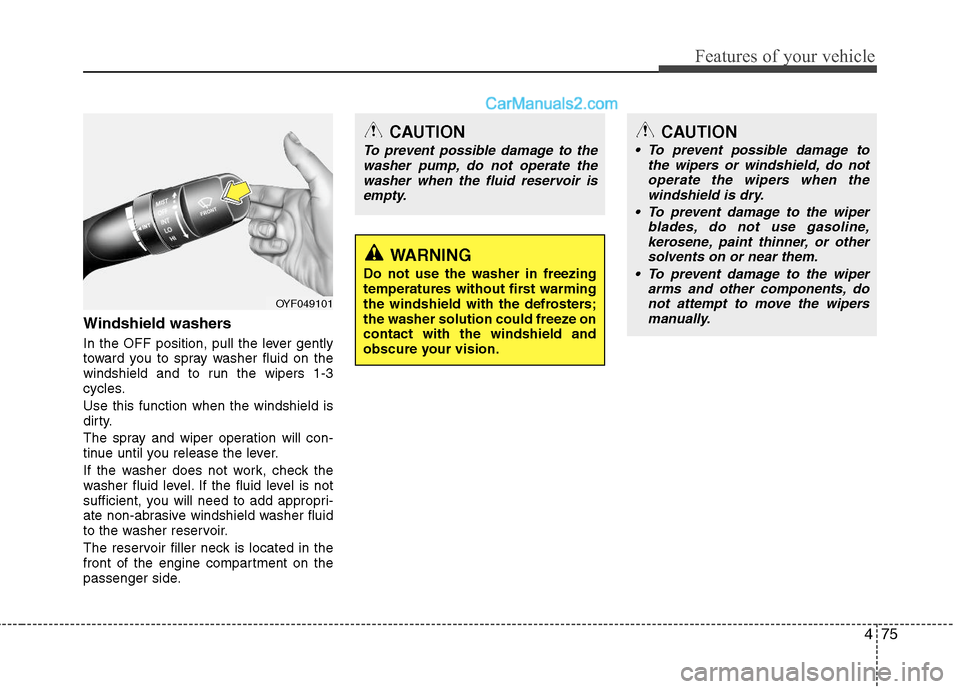 Hyundai Sonata Hybrid 2011  Owners Manual 475
Features of your vehicle
Windshield washers  
In the OFF position, pull the lever gently
toward you to spray washer fluid on the
windshield and to run the wipers 1-3
cycles.
Use this function when