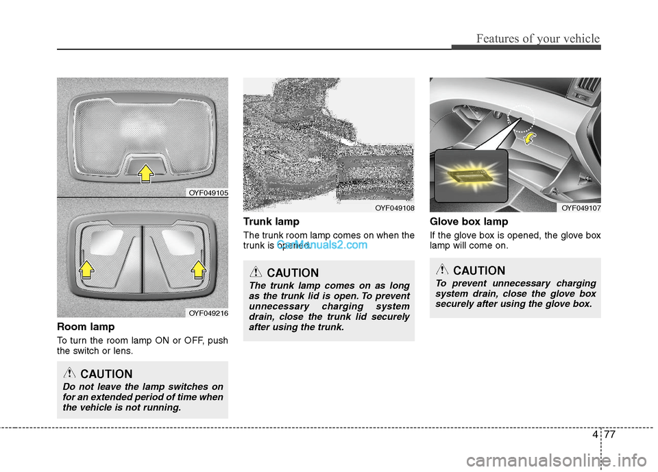 Hyundai Sonata Hybrid 2011  Owners Manual 477
Features of your vehicle
Room lamp
To turn the room lamp ON or OFF, push
the switch or lens.
Trunk lamp
The trunk room lamp comes on when the
trunk is opened.
Glove box lamp
If the glove box is op