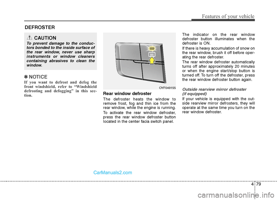 Hyundai Sonata Hybrid 2011  Owners Manual 479
Features of your vehicle
✽ ✽
NOTICE
If you want to defrost and defog the
front windshield, refer to “Windshield
defrosting and defogging” in this sec-
tion.  
Rear window defroster
The def