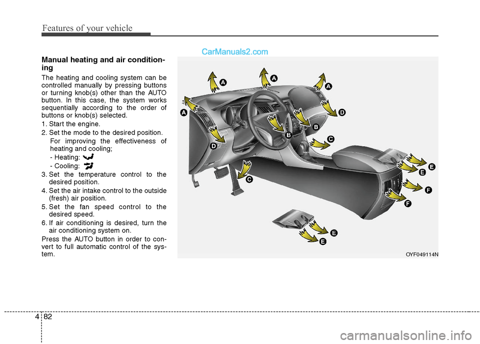 Hyundai Sonata Hybrid 2011  Owners Manual Features of your vehicle
82 4
Manual heating and air condition-
ing
The heating and cooling system can be
controlled manually by pressing buttons
or turning knob(s) other than the AUTO
button. In this