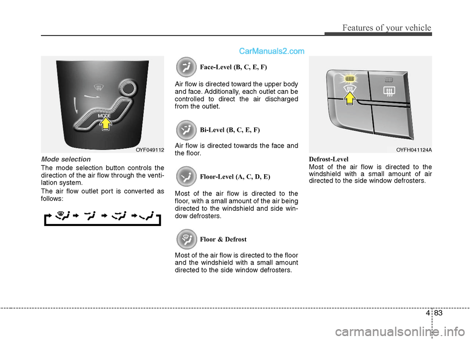 Hyundai Sonata Hybrid 2011  Owners Manual 483
Features of your vehicle
Mode selection
The mode selection button controls the
direction of the air flow through the venti-
lation system.
The air flow outlet port is converted as
follows:Face-Lev