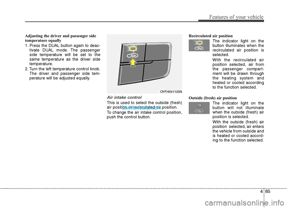 Hyundai Sonata Hybrid 2011  Owners Manual 485
Features of your vehicle
Adjusting the driver and passenger side
temperature equally
1. Press the DUAL button again to deac-
tivate DUAL mode. The passenger
side temperature will be set to the
sam