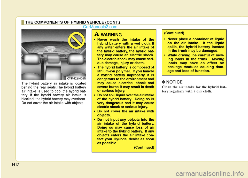 Hyundai Sonata Hybrid 2011 User Guide H12
The hybrid battery air intake is located
behind the rear seats.The hybrid battery
air intake is used to cool the hybrid bat-
tery. If the hybrid battery air intake is
blocked, the hybrid battery m Hyundai Sonata Hybrid 2011 User Guide H12
The hybrid battery air intake is located
behind the rear seats.The hybrid battery
air intake is used to cool the hybrid bat-
tery. If the hybrid battery air intake is
blocked, the hybrid battery m