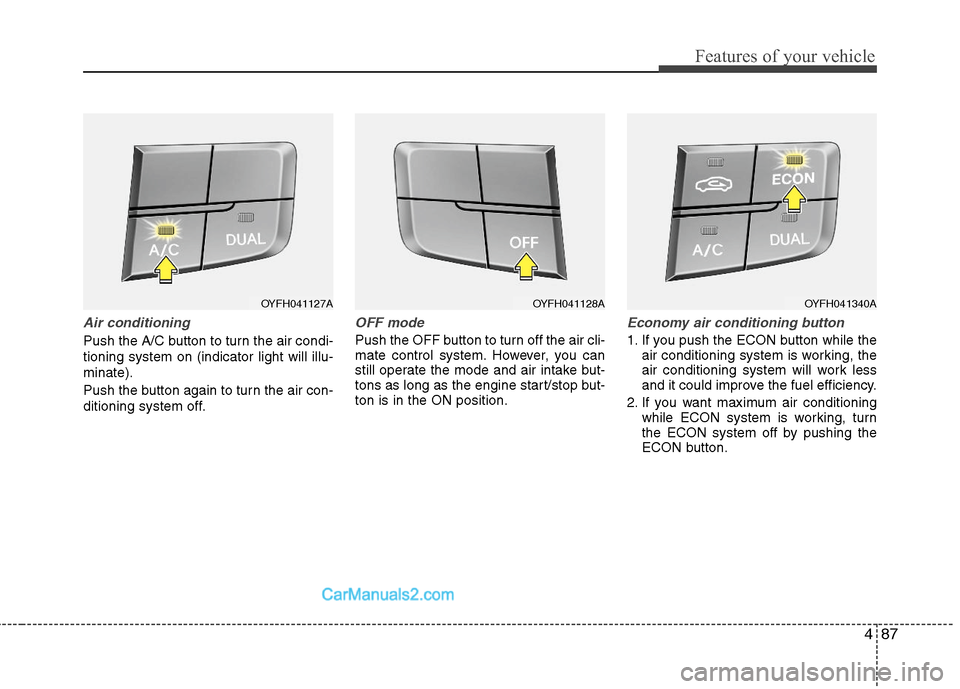 Hyundai Sonata Hybrid 2011  Owners Manual 487
Features of your vehicle
Air conditioning
Push the A/C button to turn the air condi-
tioning system on (indicator light will illu-
minate).
Push the button again to turn the air con-
ditioning sys