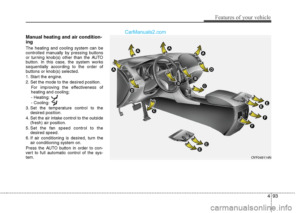 Hyundai Sonata Hybrid 2011  Owners Manual 493
Features of your vehicle
Manual heating and air condition-
ing
The heating and cooling system can be
controlled manually by pressing buttons
or turning knob(s) other than the AUTO
button. In this 