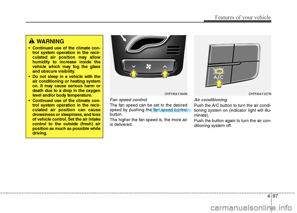 Hyundai Sonata Hybrid 2011  Owners Manual 497
Features of your vehicle
Fan speed control
The fan speed can be set to the desired
speed by pushing the fan speed control
button.
The higher the fan speed is, the more air
is delivered.
Air condit