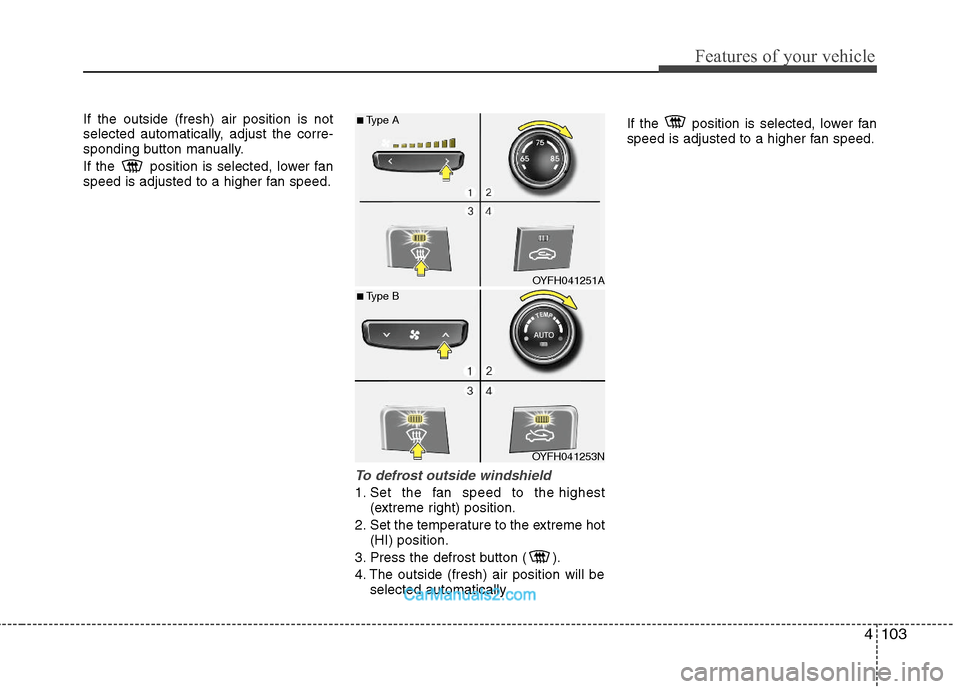 Hyundai Sonata Hybrid 2011  Owners Manual 4103
Features of your vehicle
If the outside (fresh) air position is not
selected automatically, adjust the corre-
sponding button manually.
If the  position is selected, lower fan
speed is adjusted t