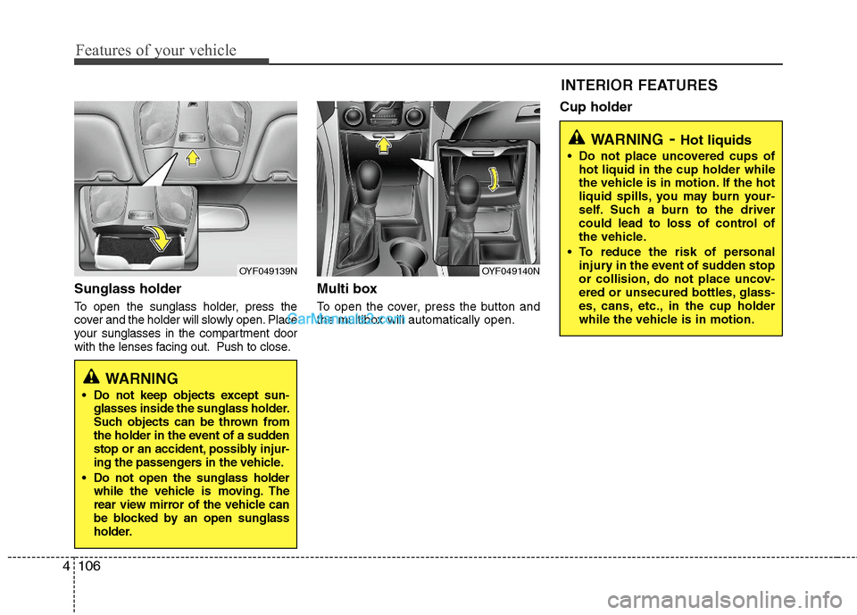 Hyundai Sonata Hybrid 2011  Owners Manual Features of your vehicle
106 4
Sunglass holder 
To open the sunglass holder, press the
cover and the holder will slowly open. Place
your sunglasses in the compartment door
with the lenses facing out. 
