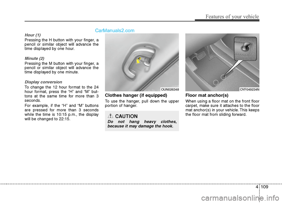 Hyundai Sonata Hybrid 2011  Owners Manual 4109
Features of your vehicle
Hour (1)
Pressing the H button with your finger, a
pencil or similar object will advance the
time displayed by one hour.
Minute (2)
Pressing the M button with your finger