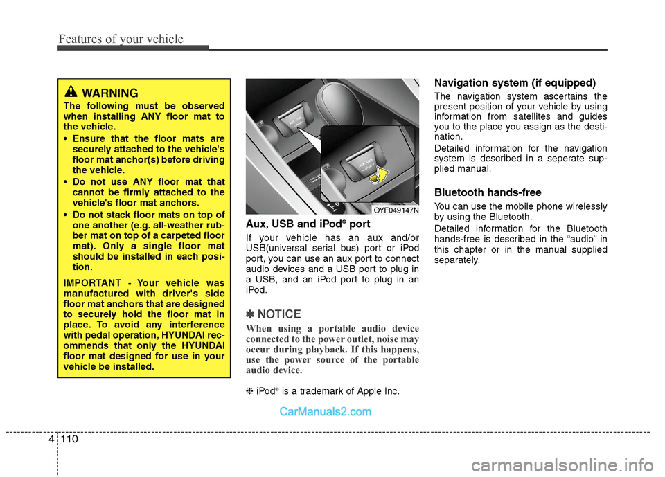 Hyundai Sonata Hybrid 2011  Owners Manual Features of your vehicle
110 4
Aux, USB and iPod®port
If your vehicle has an aux and/or
USB(universal serial bus) port or iPod
port, you can use an aux port to connect
audio devices and a USB port to