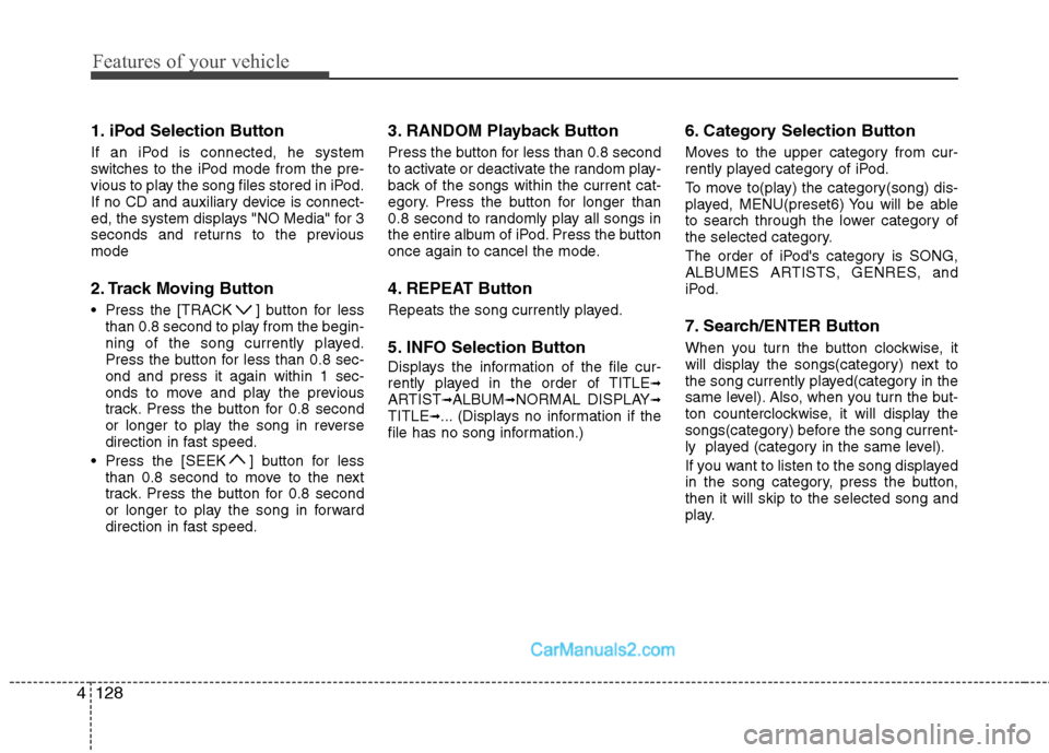Hyundai Sonata Hybrid 2011  Owners Manual Features of your vehicle
128 4
1. iPod Selection Button
If an iPod is connected, he system
switches to the iPod mode from the pre-
vious to play the song files stored in iPod.
If no CD and auxiliary d
