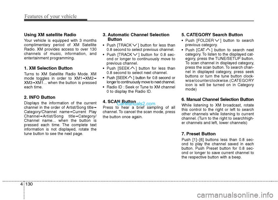 Hyundai Sonata Hybrid 2011  Owners Manual Features of your vehicle
130 4
Using XM satellite Radio
Your vehicle is equipped with 3 months
complimentary period of XM Satellite
Radio. XM provides access to over 130
channels of music, information