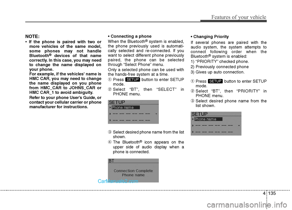Hyundai Sonata Hybrid 2011  Owners Manual 4135
Features of your vehicle
NOTE:
• If the phone is paired with two or
more vehicles of the same model,
some phones may not handle
Bluetooth
®devices of that name
correctly. In this case, you may