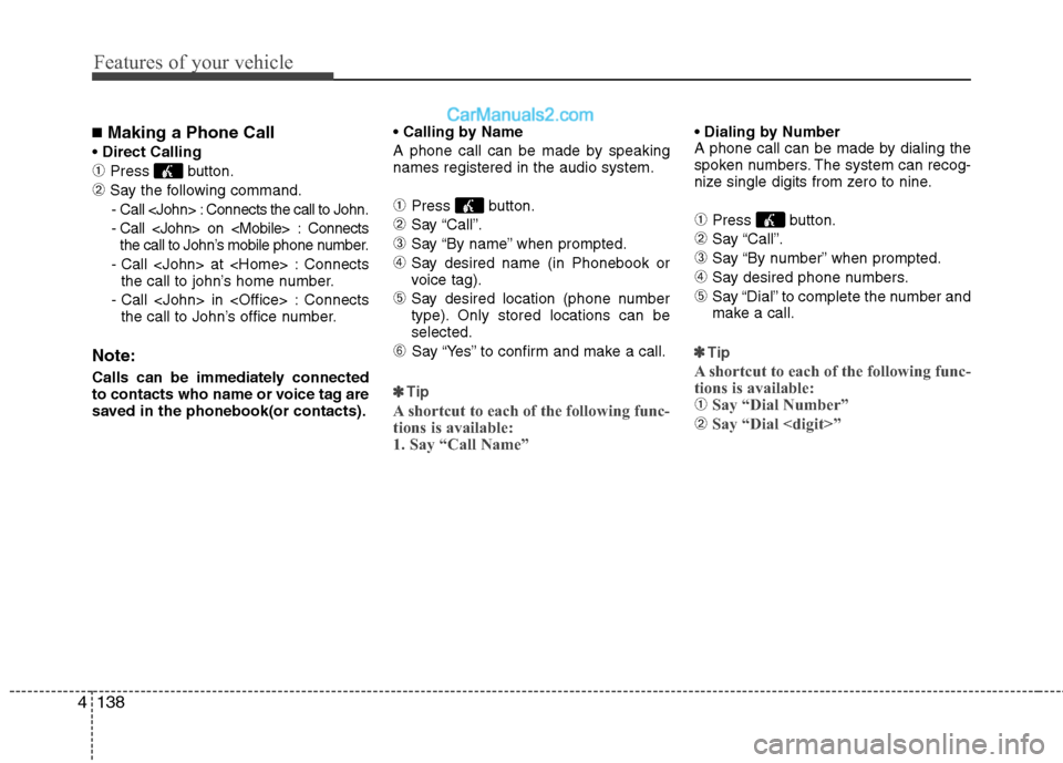 Hyundai Sonata Hybrid 2011  Owners Manual Features of your vehicle
138 4
■Making a Phone Call

➀Press button.
➁Say the following command.
- Call <John> : Connects the call to John.
- Call <John> on <Mobile> : Connects
the call to John