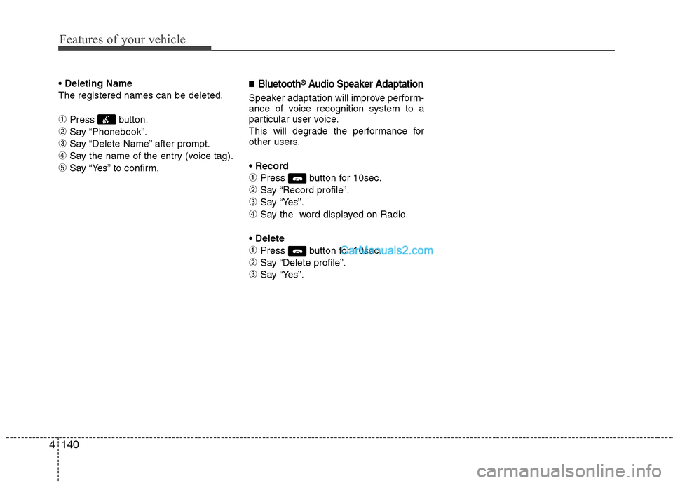 Hyundai Sonata Hybrid 2011  Owners Manual Features of your vehicle
140 4
Deleting Name
The registered names can be deleted.
➀Press button.
➁Say “Phonebook”.
➂Say “Delete Name” after prompt.
➃Say the name of the entry (voice ta