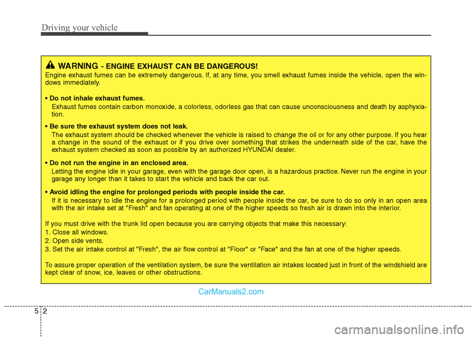 Hyundai Sonata Hybrid 2011  Owners Manual Driving your vehicle
2 5
WARNING- ENGINE EXHAUST CAN BE DANGEROUS!
Engine exhaust fumes can be extremely dangerous. If, at any time, you smell exhaust fumes inside the vehicle, open the win-
dows imme