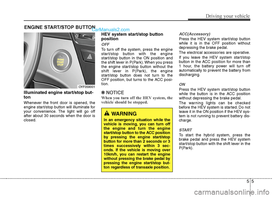Hyundai Sonata Hybrid 2011  Owners Manual 55
Driving your vehicle
Illuminated engine start/stop but-
ton
Whenever the front door is opened, the
engine start/stop button will illuminate for
your convenience. The light will go off
after about 3