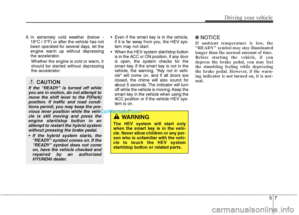Hyundai Sonata Hybrid 2011  Owners Manual 57
Driving your vehicle
6. In extremely cold weather (below -
18°C / 0°F) or after the vehicle has not
been operated for several days, let the
engine warm up without depressing
the accelerator.
Whet