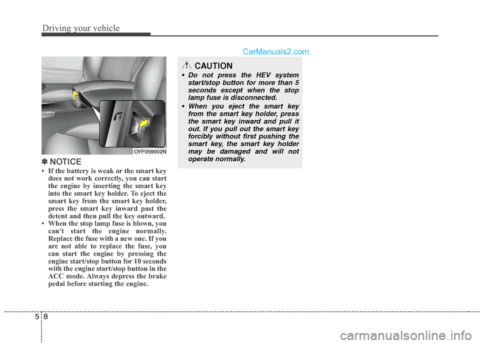 Hyundai Sonata Hybrid 2011  Owners Manual Driving your vehicle
8 5
✽
✽
NOTICE
• If the battery is weak or the smart key
does not work correctly, you can start
the engine by inserting the smart key
into the smart key holder. To eject the