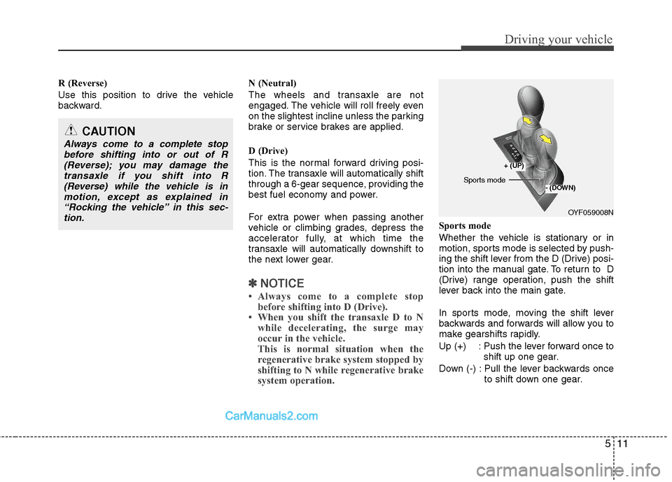 Hyundai Sonata Hybrid 2011  Owners Manual 511
Driving your vehicle
R (Reverse)
Use this position to drive the vehicle
backward.N (Neutral)
The wheels and transaxle are not
engaged. The vehicle will roll freely even
on the slightest incline un