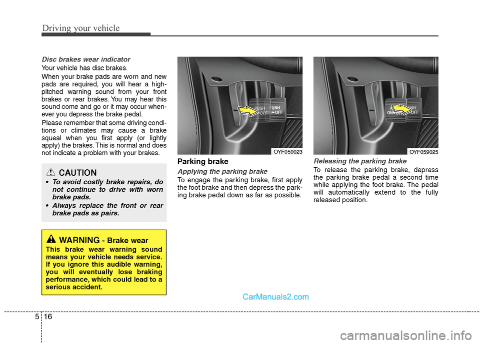 Hyundai Sonata Hybrid 2011 Owners Manual Driving your vehicle
16 5
Disc brakes wear indicator
Your vehicle has disc brakes.
When your brake pads are worn and new
pads are required, you will hear a high-
pitched warning sound from your front Hyundai Sonata Hybrid 2011 Owners Manual Driving your vehicle
16 5
Disc brakes wear indicator
Your vehicle has disc brakes.
When your brake pads are worn and new
pads are required, you will hear a high-
pitched warning sound from your front