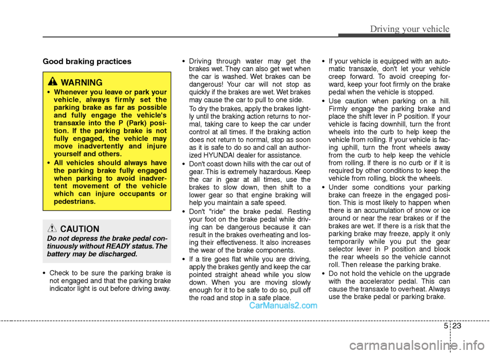 Hyundai Sonata Hybrid 2011 Owners Manual 523
Driving your vehicle
Good braking practices
Check to be sure the parking brake is
not engaged and that the parking brake
indicator light is out before driving away. Driving through water may get Hyundai Sonata Hybrid 2011 Owners Manual 523
Driving your vehicle
Good braking practices
Check to be sure the parking brake is
not engaged and that the parking brake
indicator light is out before driving away. Driving through water may get