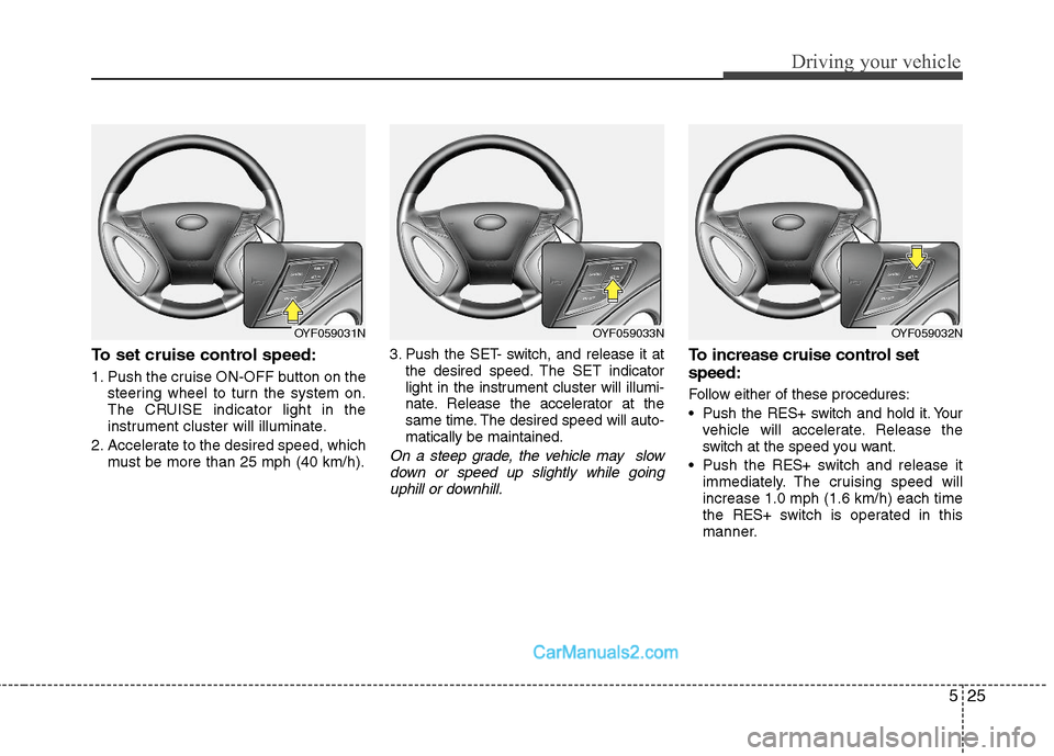 Hyundai Sonata Hybrid 2011 Owners Manual 525
Driving your vehicle
To set cruise control speed:
1. Push the cruise ON-OFF button on the
steering wheel to turn the system on.
The CRUISE indicator light in the
instrument cluster will illuminate Hyundai Sonata Hybrid 2011 Owners Manual 525
Driving your vehicle
To set cruise control speed:
1. Push the cruise ON-OFF button on the
steering wheel to turn the system on.
The CRUISE indicator light in the
instrument cluster will illuminate