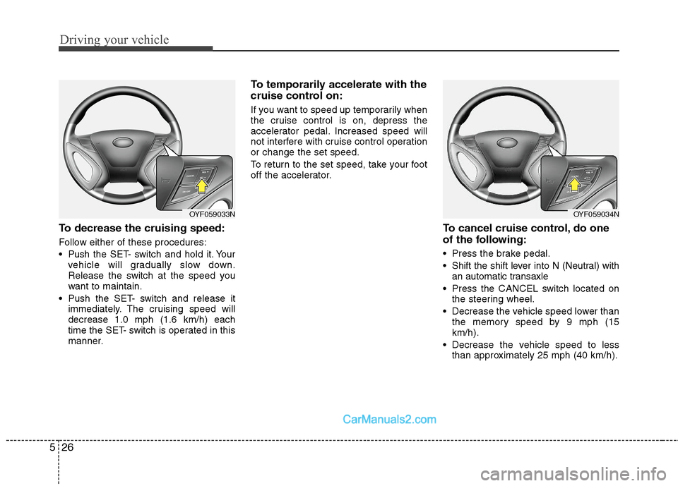 Hyundai Sonata Hybrid 2011  Owners Manual Driving your vehicle
26 5
To decrease the cruising speed:
Follow either of these procedures:
 Pushthe SET- switch and hold it. Your
vehicle will gradually slow down.
Release the switch at the speed yo