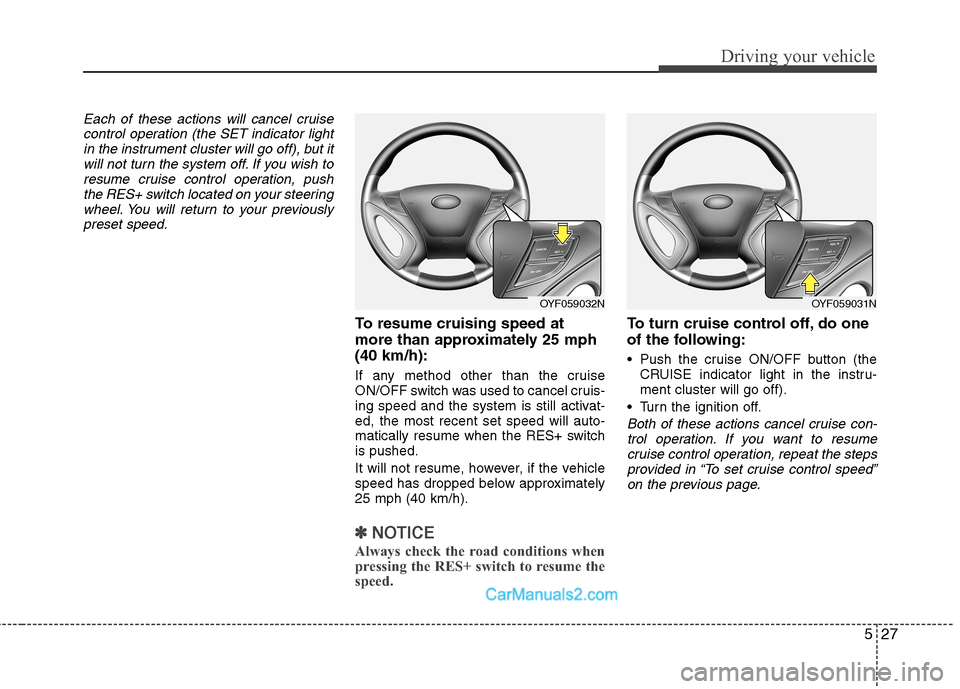 Hyundai Sonata Hybrid 2011  Owners Manual 527
Driving your vehicle
Each of these actions will cancel cruise
control operation (the SET indicator light
in the instrument cluster will go off), but it
will not turn the system off. If you wish to