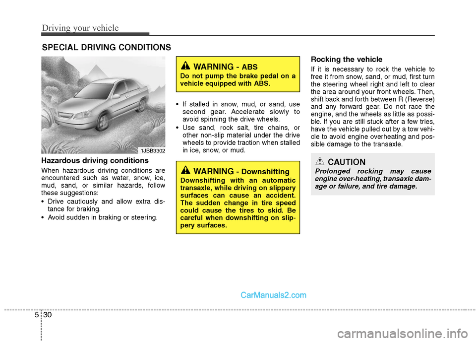 Hyundai Sonata Hybrid 2011  Owners Manual Driving your vehicle
30 5
Hazardous driving conditions  
When hazardous driving conditions are
encountered such as water, snow, ice,
mud, sand, or similar hazards, follow
these suggestions:
 Drive cau