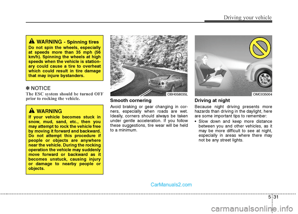Hyundai Sonata Hybrid 2011  Owners Manual 531
Driving your vehicle
✽ ✽
NOTICE
The ESC system should be turned OFF
prior to rocking the vehicle.
Smooth cornering
Avoid braking or gear changing in cor-
ners, especially when roads are wet.
I