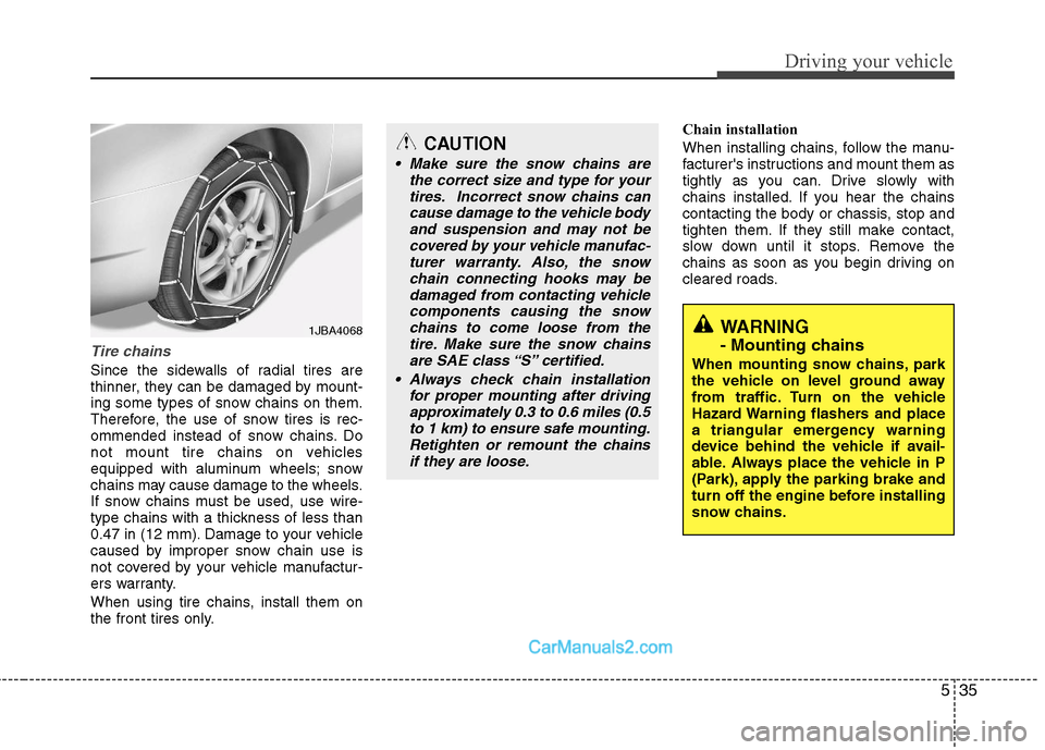 Hyundai Sonata Hybrid 2011  Owners Manual 535
Driving your vehicle
Tire chains 
Since the sidewalls of radial tires are
thinner, they can be damaged by mount-
ing some types of snow chains on them.
Therefore, the use of snow tires is rec-
omm
