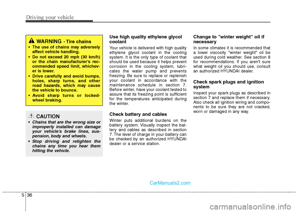 Hyundai Sonata Hybrid 2011  Owners Manual Driving your vehicle
36 5
Use high quality ethylene glycol
coolant
Your vehicle is delivered with high quality
ethylene glycol coolant in the cooling
system. It is the only type of coolant that
should