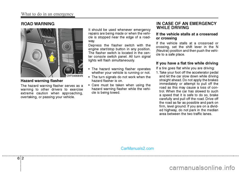 Hyundai Sonata Hybrid 2011  Owners Manual What to do in an emergency
2 6
ROAD WARNING 
Hazard warning flasher  
The hazard warning flasher serves as a
warning to other drivers to exercise
extreme caution when approaching,
overtaking, or passi